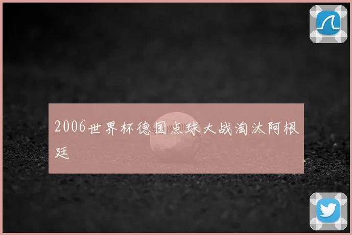 2006世界杯德国点球大战淘汰阿根廷