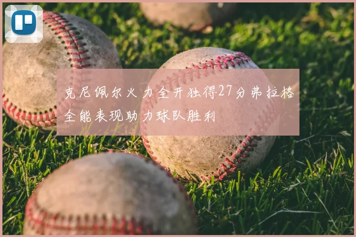 克尼佩尔火力全开独得27分弗拉格全能表现助力球队胜利