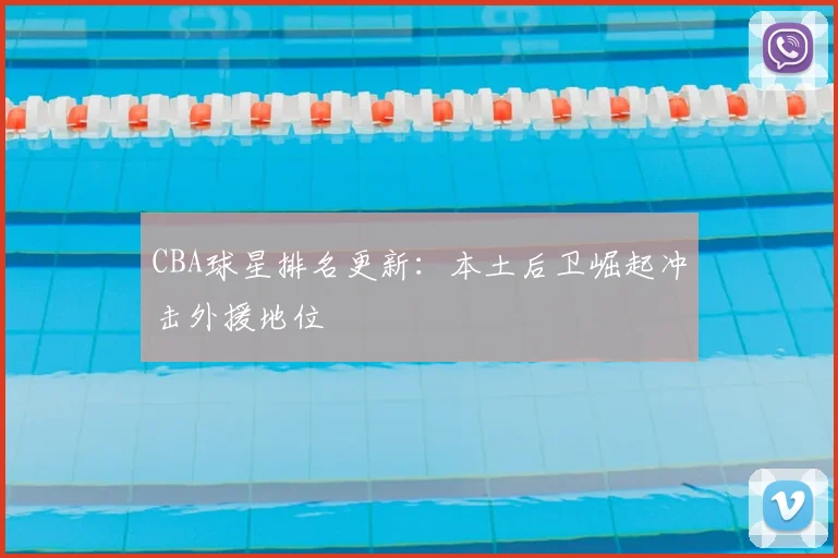 CBA球星排名更新：本土后卫崛起冲击外援地位