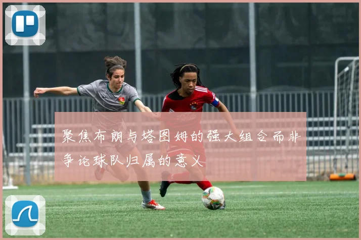 聚焦布朗与塔图姆的强大组合而非争论球队归属的意义