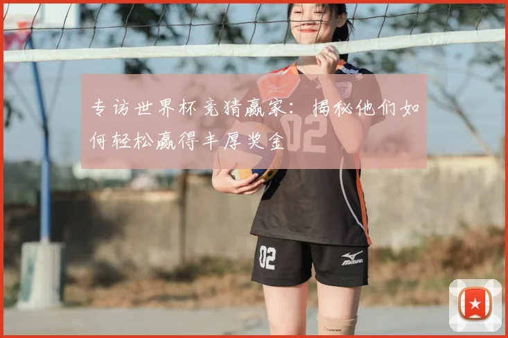 专访世界杯竞猜赢家:揭秘他们如何轻松赢得丰厚奖金