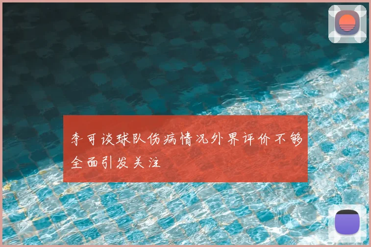 李可谈球队伤病情况外界评价不够全面引发关注