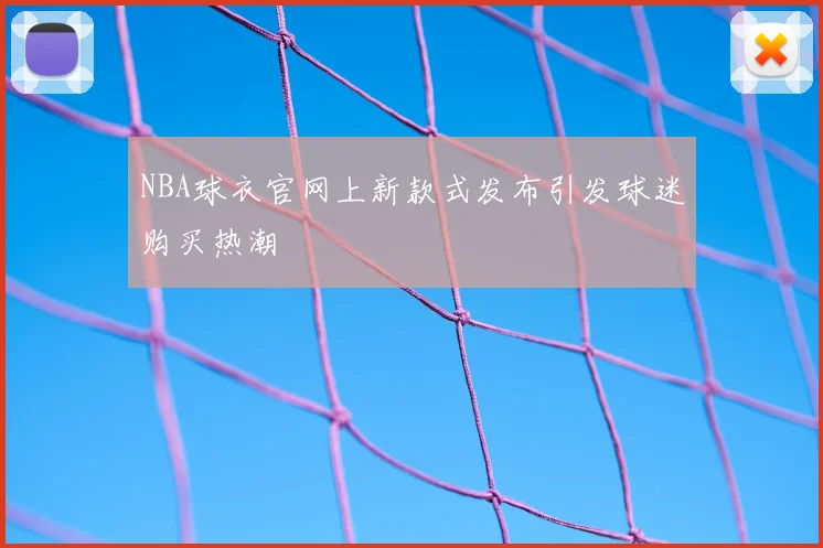NBA球衣官网上新款式发布引发球迷购买热潮