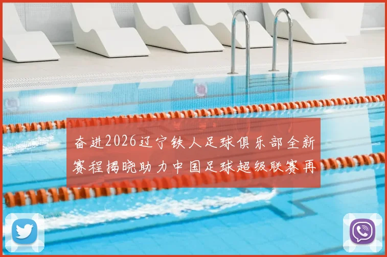 奋进2026辽宁铁人足球俱乐部全新赛程揭晓助力中国足球超级联赛再创辉煌