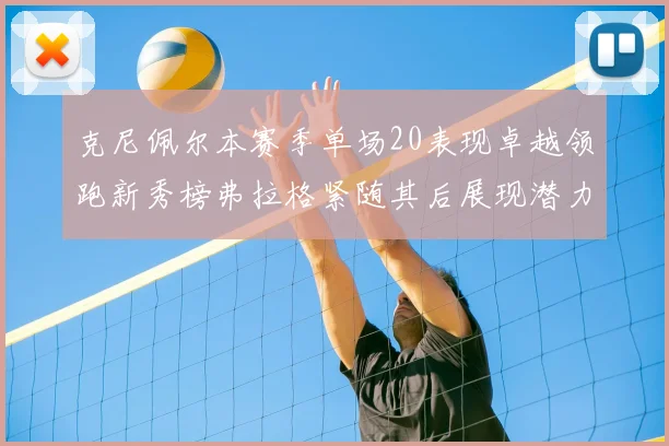 克尼佩尔本赛季单场20表现卓越领跑新秀榜弗拉格紧随其后展现潜力