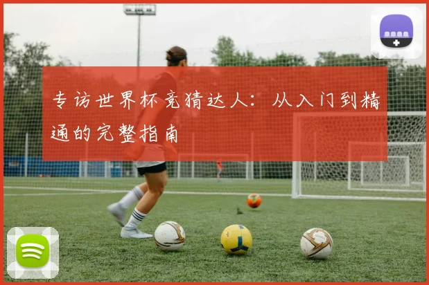 专访世界杯竞猜达人:从入门到精通的完整指南