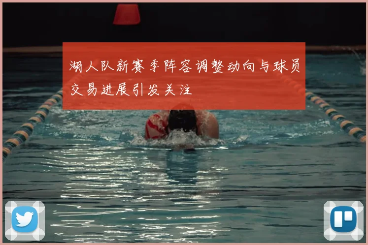 湖人队新赛季阵容调整动向与球员交易进展引发关注