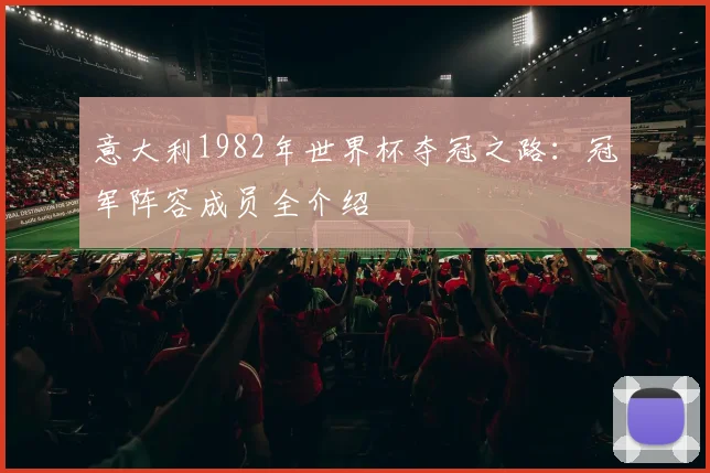 意大利1982年世界杯夺冠之路:冠军阵容成员全介绍