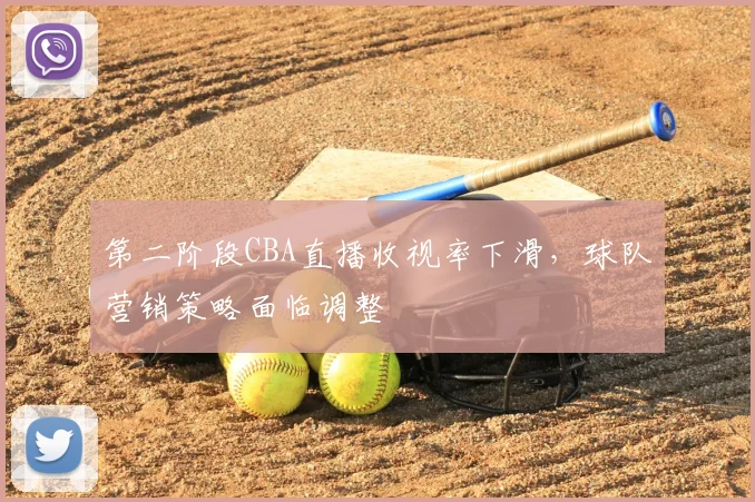 第二阶段CBA直播收视率下滑,球队营销策略面临调整