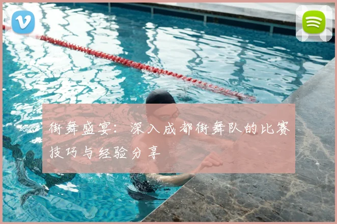 街舞盛宴：深入成都街舞队的比赛技巧与经验分享