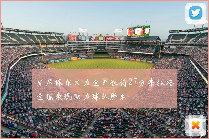 克尼佩尔火力全开独得27分弗拉格全能表现助力球队胜利