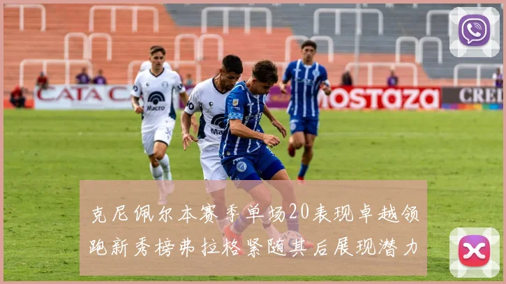 克尼佩尔本赛季单场20表现卓越领跑新秀榜弗拉格紧随其后展现潜力
