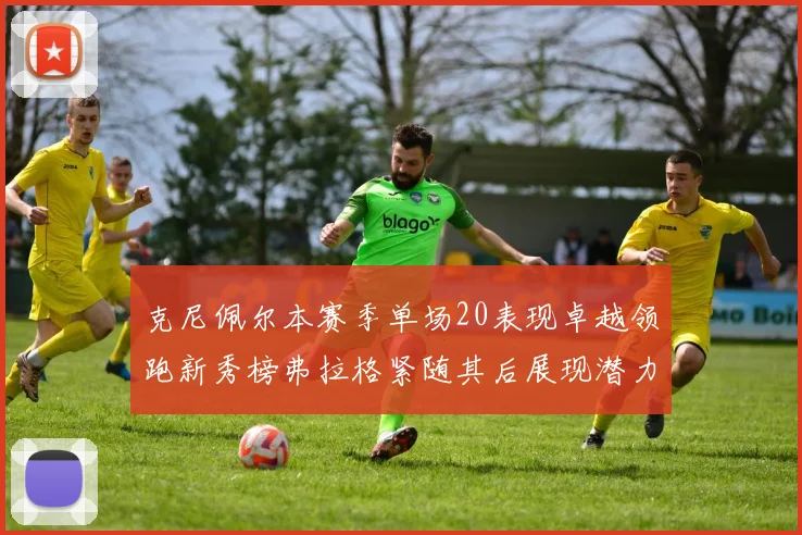 克尼佩尔本赛季单场20表现卓越领跑新秀榜弗拉格紧随其后展现潜力