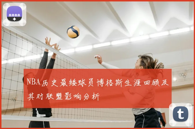 NBA历史最矮球员博格斯生涯回顾及其对联盟影响分析