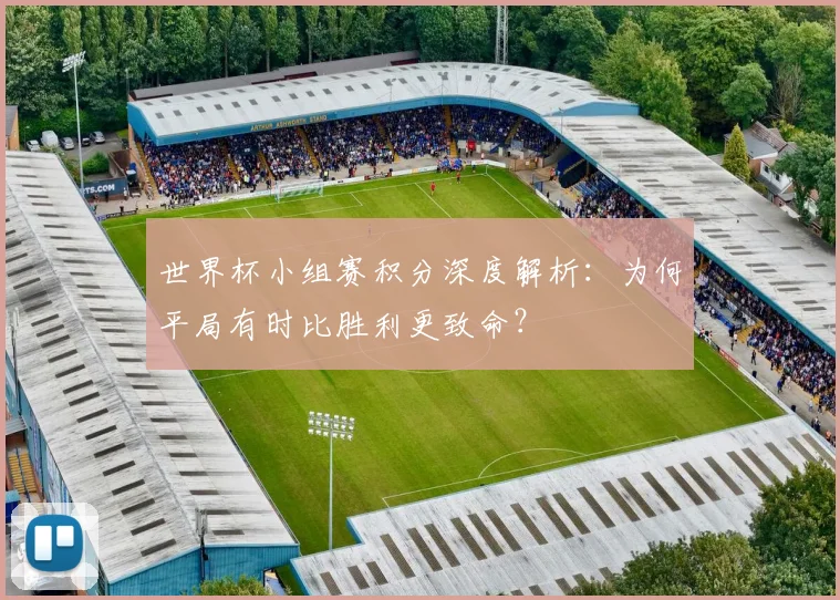 世界杯小组赛积分深度解析:为何平局有时比胜利更致命?
