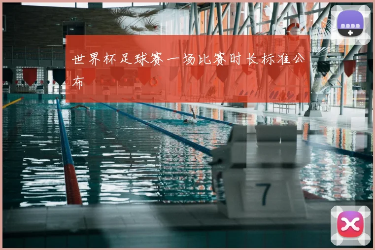 世界杯足球赛一场比赛时长标准公布