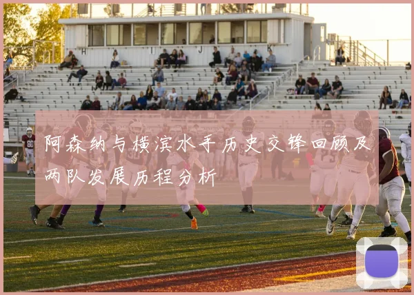 阿森纳与横滨水手历史交锋回顾及两队发展历程分析