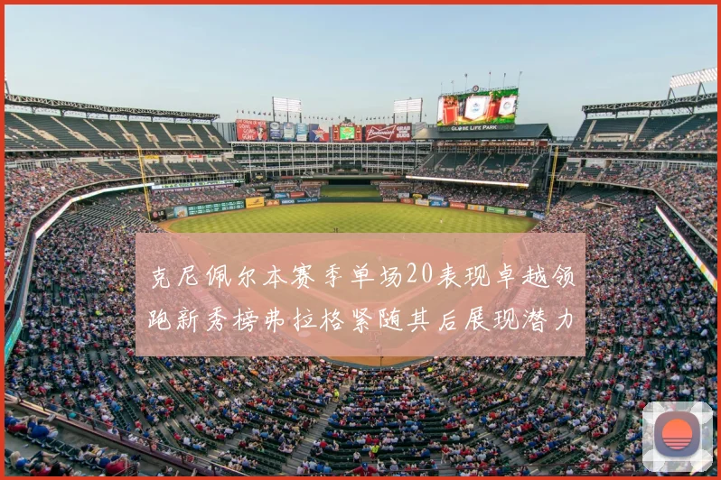 克尼佩尔本赛季单场20表现卓越领跑新秀榜弗拉格紧随其后展现潜力