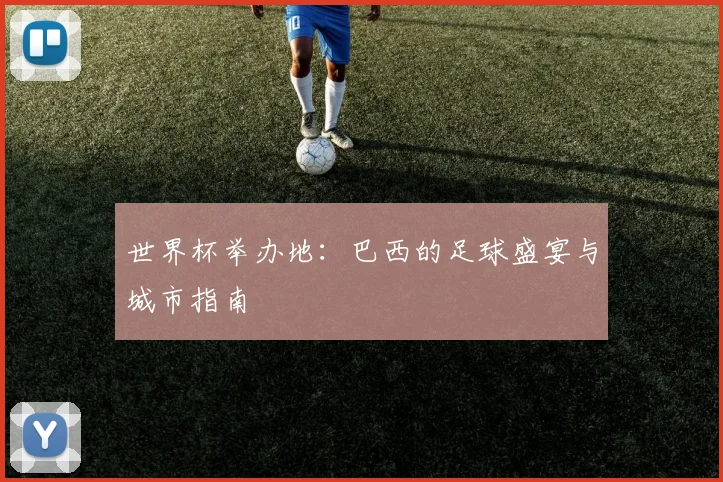 世界杯举办地：巴西的足球盛宴与城市指南