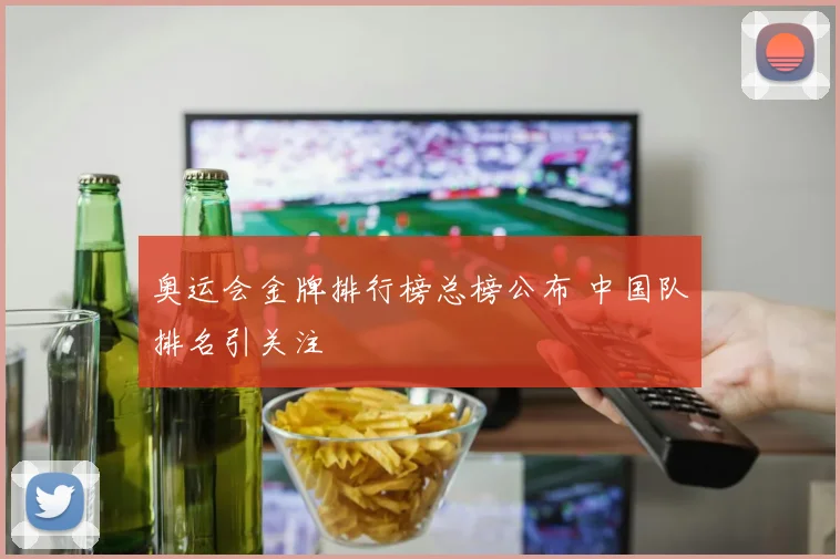 奥运会金牌排行榜总榜公布 中国队排名引关注