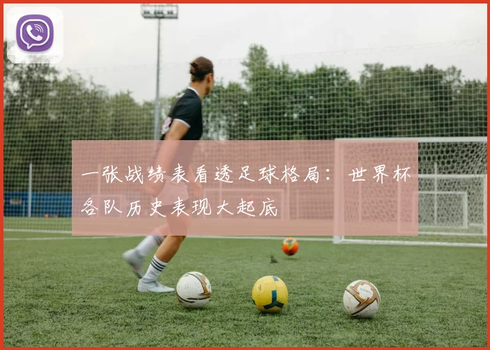 一张战绩表看透足球格局：世界杯各队历史表现大起底