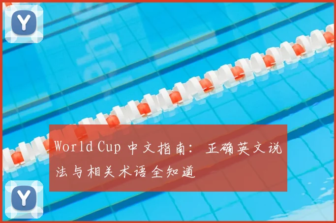 World Cup 中文指南:正确英文说法与相关术语全知道