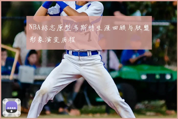 NBA标志原型韦斯特生涯回顾与联盟形象演变历程