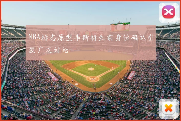 NBA标志原型韦斯特生前身份确认引发广泛讨论