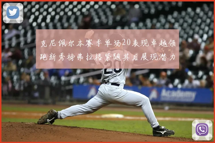 克尼佩尔本赛季单场20表现卓越领跑新秀榜弗拉格紧随其后展现潜力