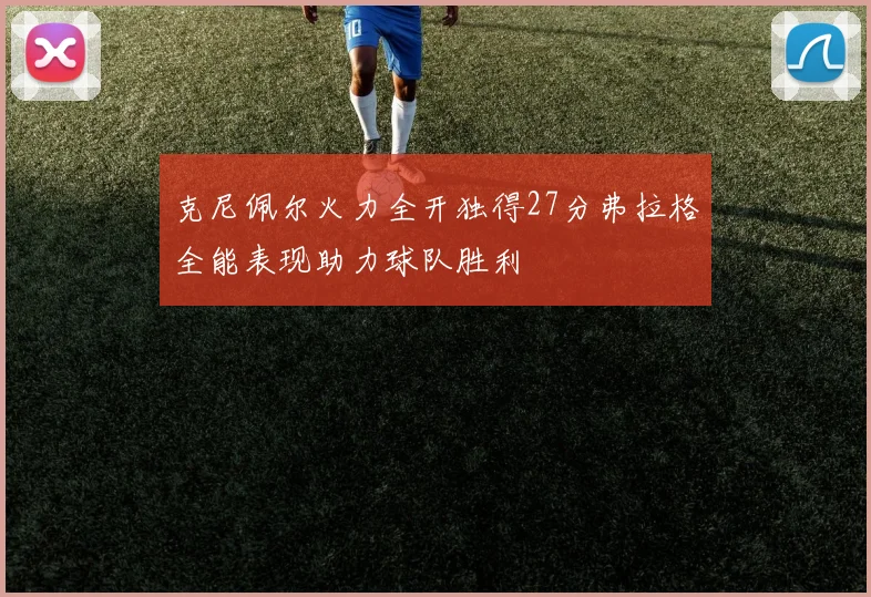克尼佩尔火力全开独得27分弗拉格全能表现助力球队胜利
