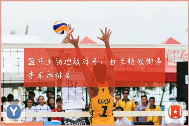 篮网主场迎战对手，杜兰特领衔争夺东部排名