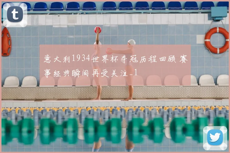 意大利1934世界杯夺冠历程回顾 赛事经典瞬间再受关注_1