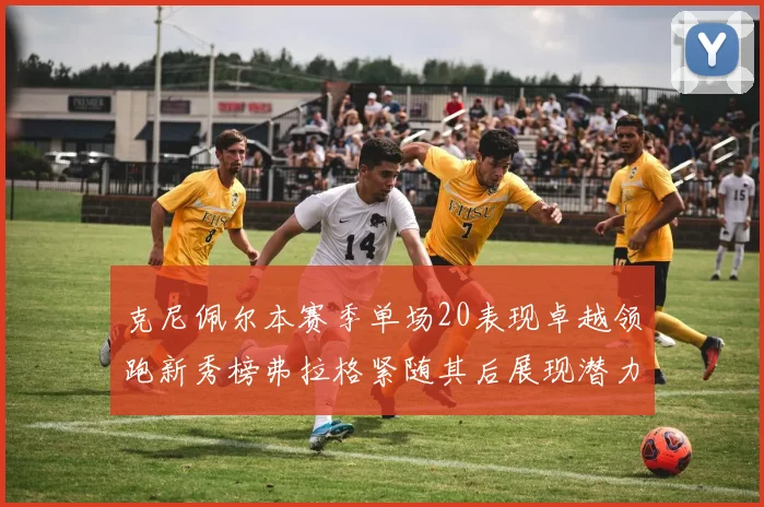 克尼佩尔本赛季单场20表现卓越领跑新秀榜弗拉格紧随其后展现潜力