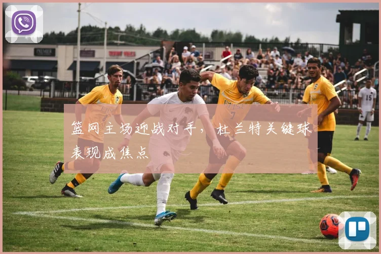 篮网主场迎战对手，杜兰特关键球表现成焦点