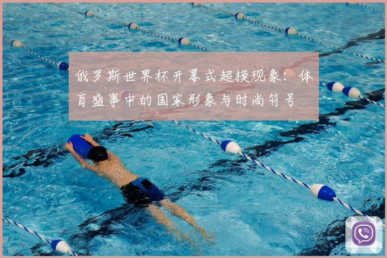 俄罗斯世界杯开幕式超模现象:体育盛事中的国家形象与时尚符号
