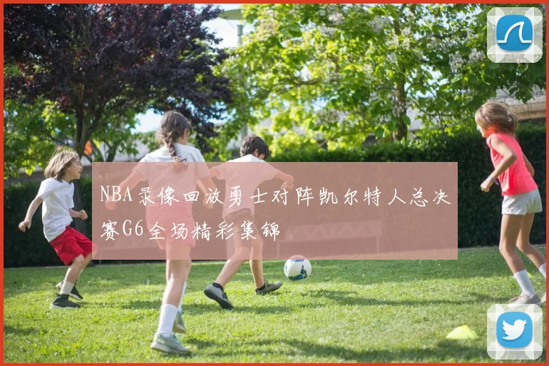NBA录像回放勇士对阵凯尔特人总决赛G6全场精彩集锦