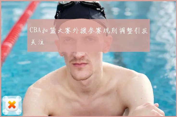 CBA扣篮大赛外援参赛规则调整引发关注