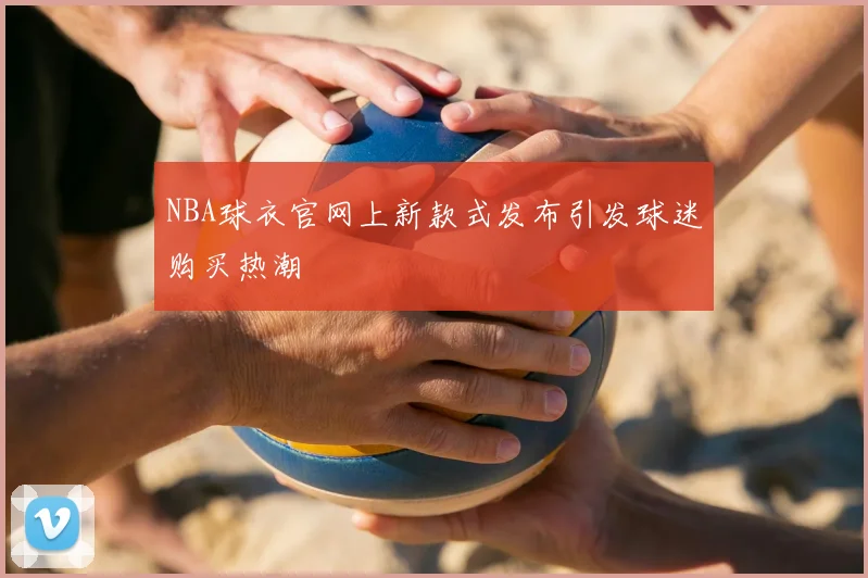 NBA球衣官网上新款式发布引发球迷购买热潮