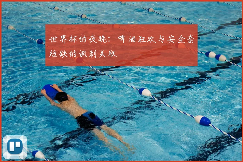 世界杯的夜晚：啤酒狂欢与安全套短缺的讽刺关联