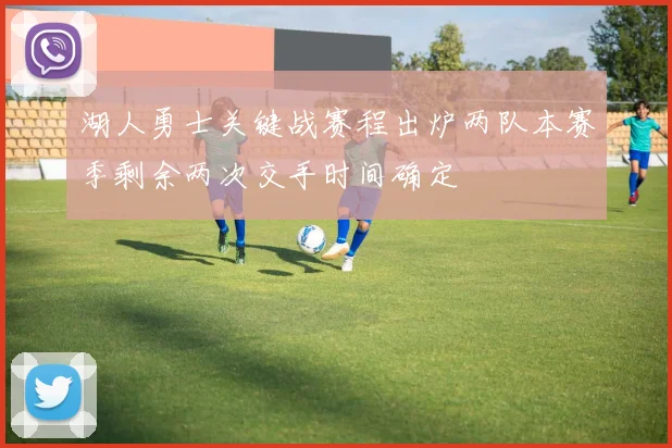 湖人勇士关键战赛程出炉两队本赛季剩余两次交手时间确定