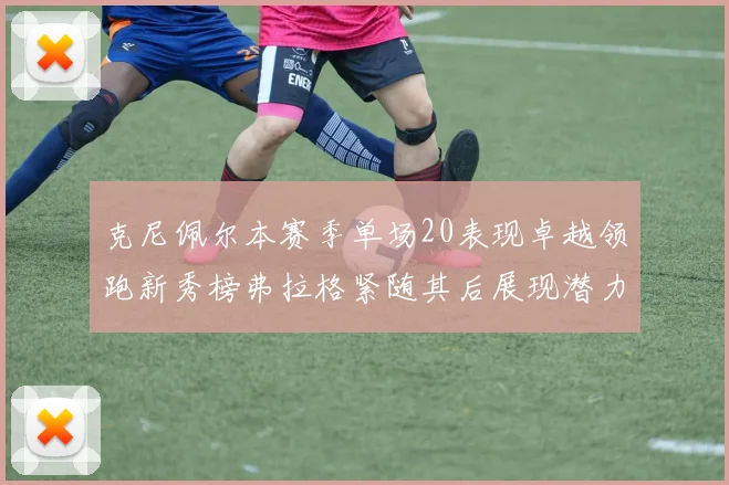 克尼佩尔本赛季单场20表现卓越领跑新秀榜弗拉格紧随其后展现潜力