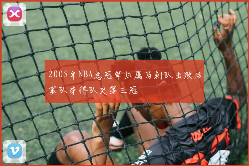 2005年NBA总冠军归属马刺队击败活塞队夺得队史第三冠