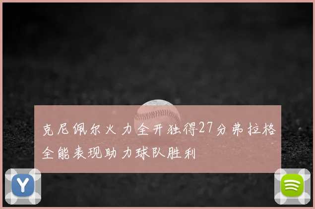 克尼佩尔火力全开独得27分弗拉格全能表现助力球队胜利