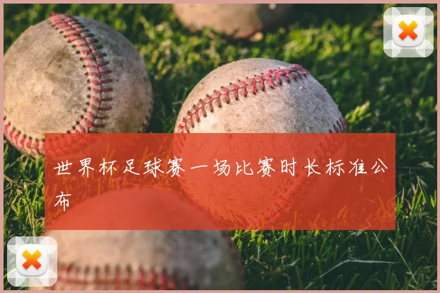 世界杯足球赛一场比赛时长标准公布