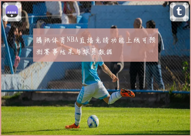 腾讯体育NBA直播竞猜功能上线可预测赛事结果与球员数据