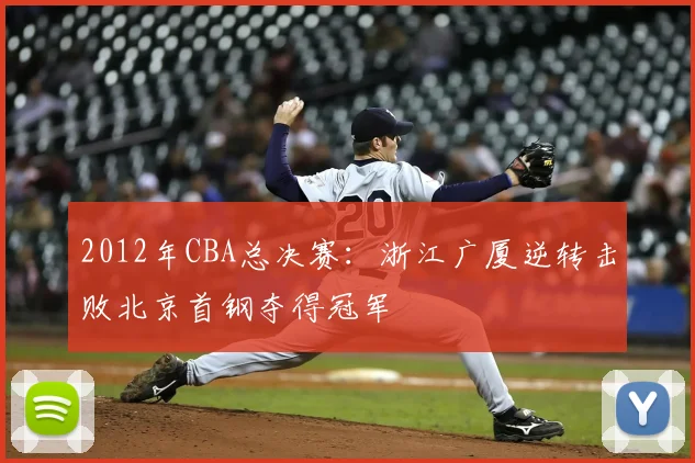 2012年CBA总决赛：浙江广厦逆转击败北京首钢夺得冠军