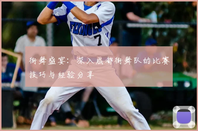 街舞盛宴：深入成都街舞队的比赛技巧与经验分享