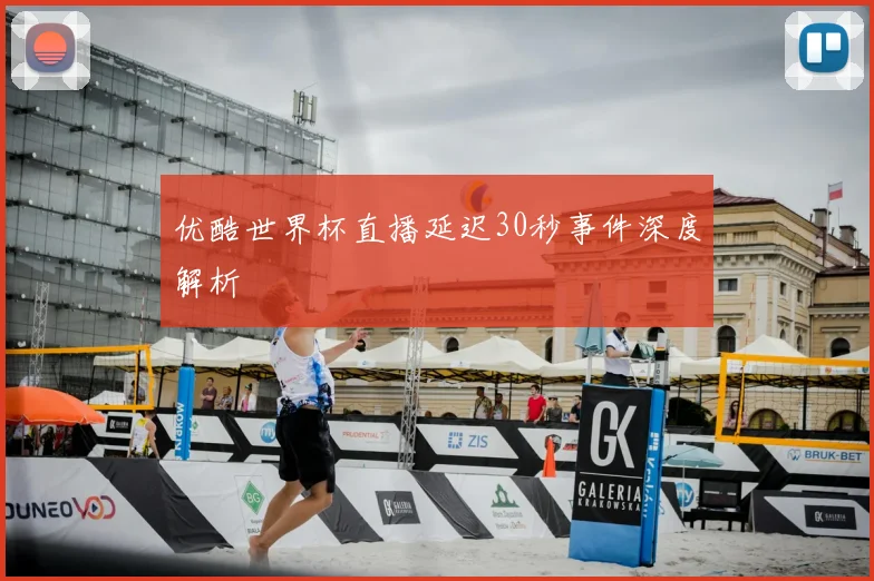 优酷世界杯直播延迟30秒事件深度解析