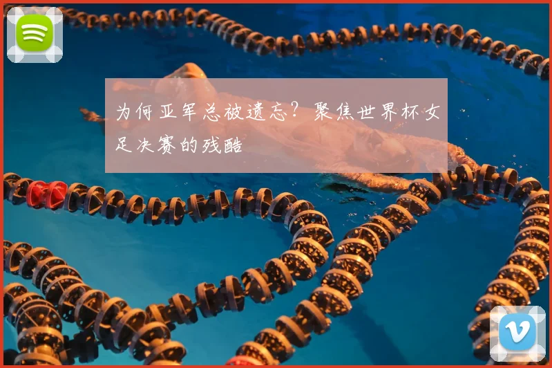 为何亚军总被遗忘？聚焦世界杯女足决赛的残酷
