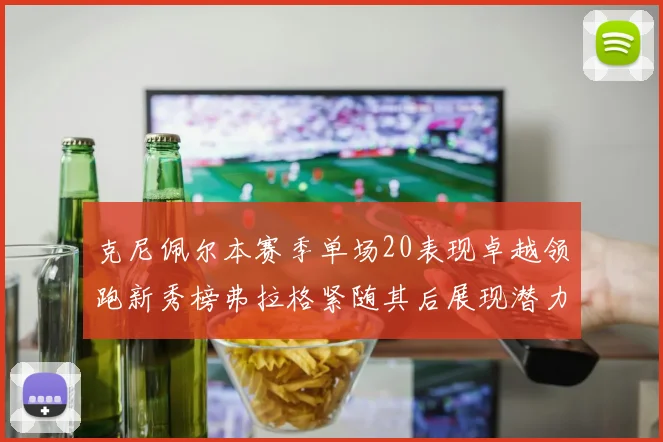 克尼佩尔本赛季单场20表现卓越领跑新秀榜弗拉格紧随其后展现潜力
